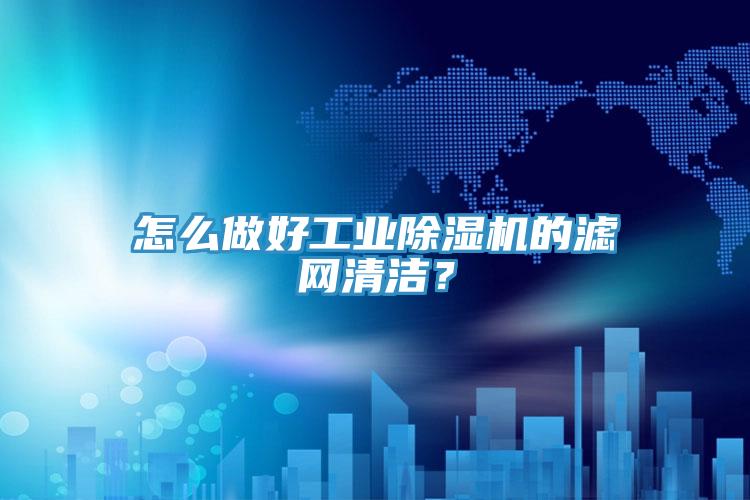 怎么做好工業(yè)除濕機(jī)的濾網(wǎng)清潔？