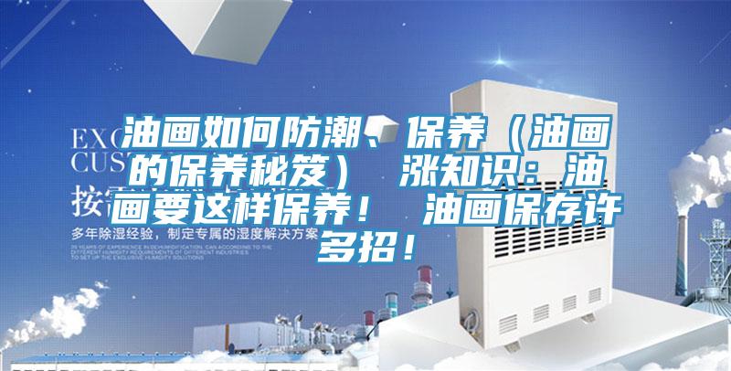 油畫如何防潮、保養(yǎng)（油畫的保養(yǎng)秘笈） 漲知識：油畫要這樣保養(yǎng)！ 油畫保存許多招！