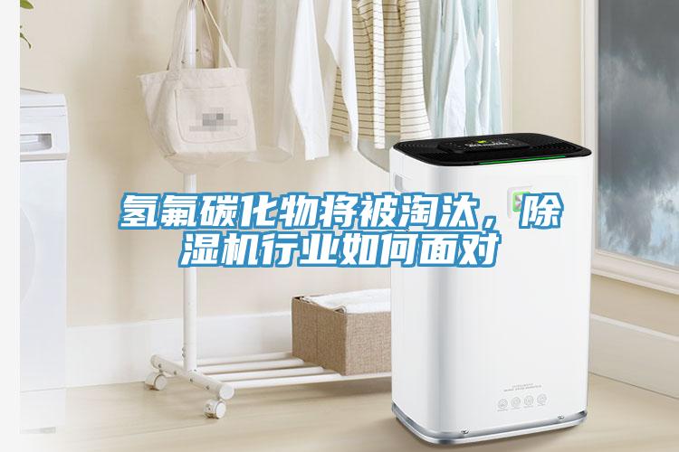 氫氟碳化物將被淘汰，除濕機行業(yè)如何面對