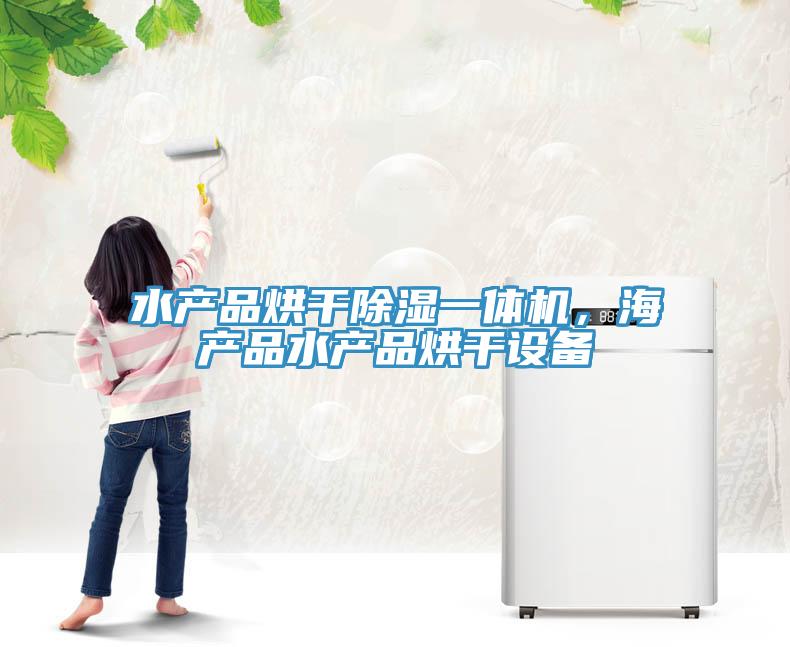水產(chǎn)品烘干除濕一體機，海產(chǎn)品水產(chǎn)品烘干設備
