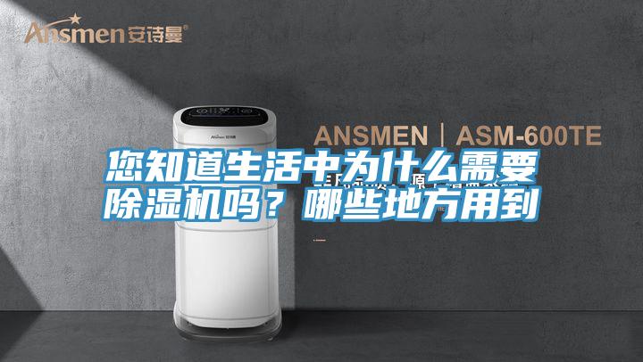 您知道生活中為什么需要除濕機(jī)嗎？哪些地方用到