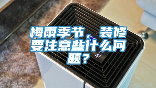 梅雨季節(jié)，裝修要注意些什么問(wèn)題？
