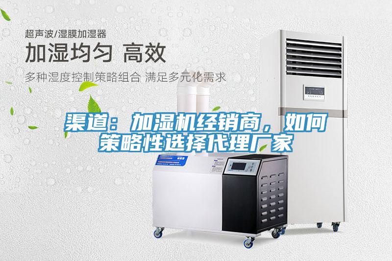 渠道：加濕機經(jīng)銷商，如何策略性選擇代理廠家