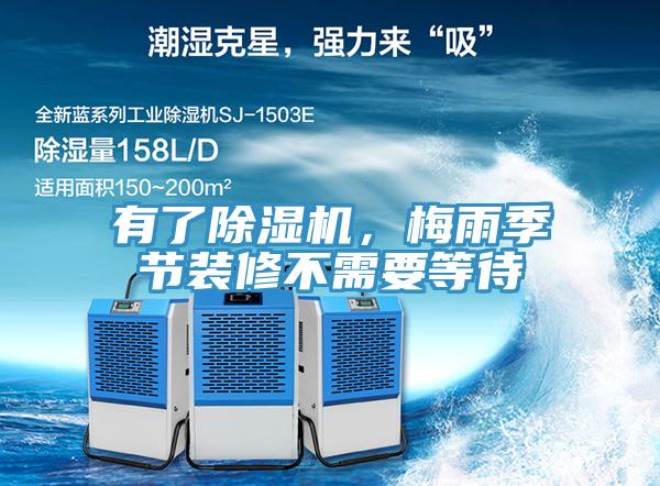 有了除濕機(jī)，梅雨季節(jié)裝修不需要等待