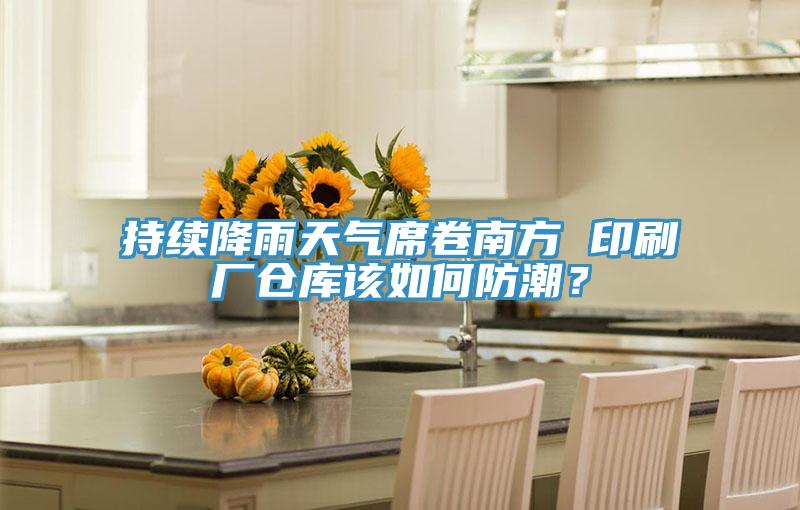 持續(xù)降雨天氣席卷南方 印刷廠倉(cāng)庫(kù)該如何防潮？