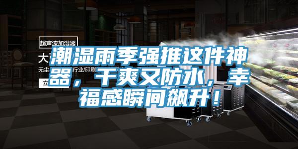 潮濕雨季強(qiáng)推這件神器，干爽又防水，幸福感瞬間飆升！