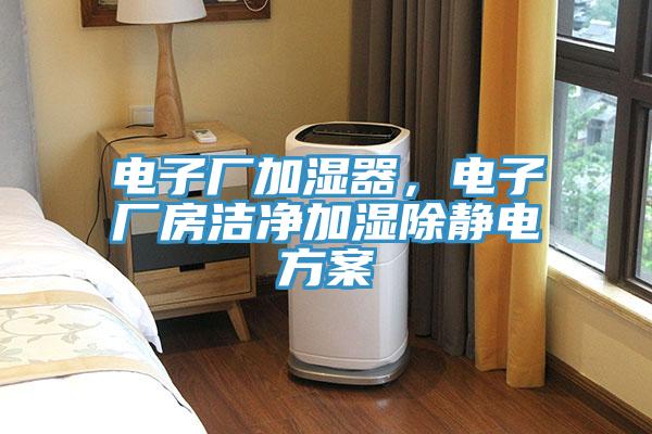 電子廠加濕器，電子廠房潔凈加濕除靜電方案