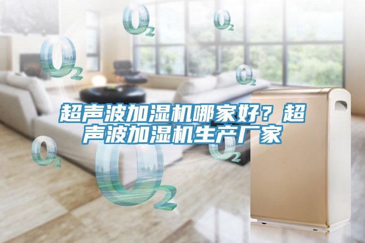 超聲波加濕機(jī)哪家好？超聲波加濕機(jī)生產(chǎn)廠家