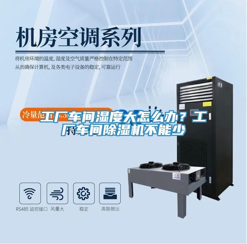 工廠車間濕度大怎么辦？工廠車間除濕機不能少