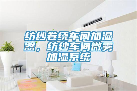 紡紗卷繞車間加濕器，紡紗車間微霧加濕系統(tǒng)