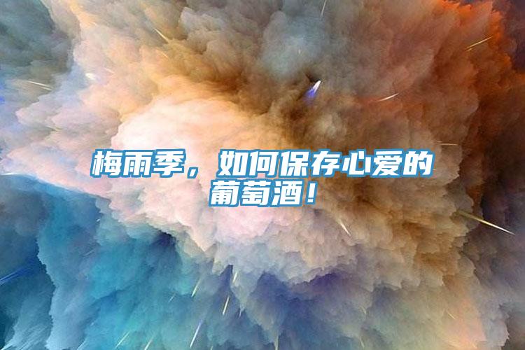 梅雨季，如何保存心愛的葡萄酒！