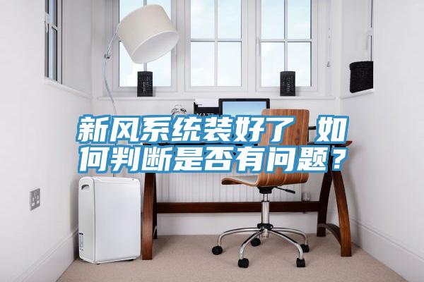 新風(fēng)系統(tǒng)裝好了 如何判斷是否有問題？