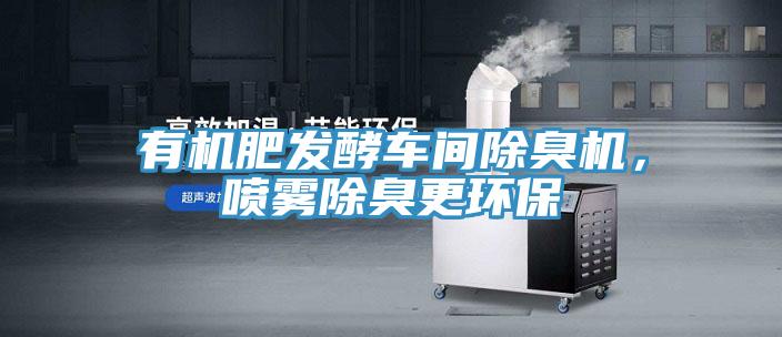 有機(jī)肥發(fā)酵車間除臭機(jī)，噴霧除臭更環(huán)保