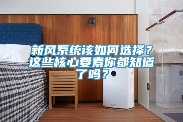 新風(fēng)系統(tǒng)該如何選擇？這些核心要素你都知道了嗎？