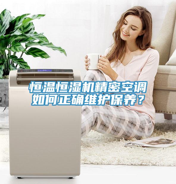 恒溫恒濕機(jī)精密空調(diào)如何正確維護(hù)保養(yǎng)？