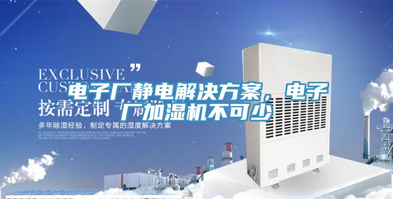 電子廠靜電解決方案，電子廠加濕機(jī)不可少