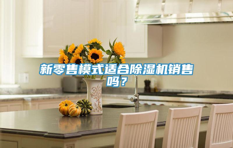 新零售模式適合除濕機銷售嗎？