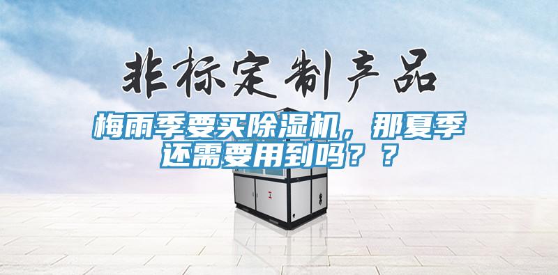 梅雨季要買除濕機，那夏季還需要用到嗎？？
