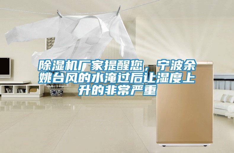 除濕機廠家提醒您，寧波余姚臺風(fēng)的水淹過后讓濕度上升的非常嚴(yán)重