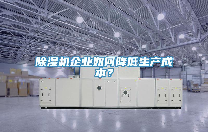 除濕機企業(yè)如何降低生產(chǎn)成本？