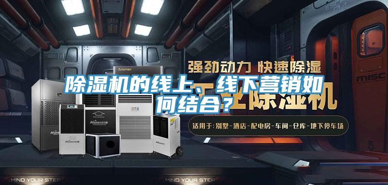 除濕機(jī)的線上、線下營銷如何結(jié)合？