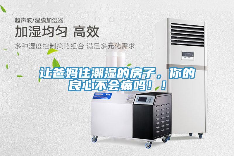 讓爸媽住潮濕的房子，你的良心不會(huì)痛嗎！！