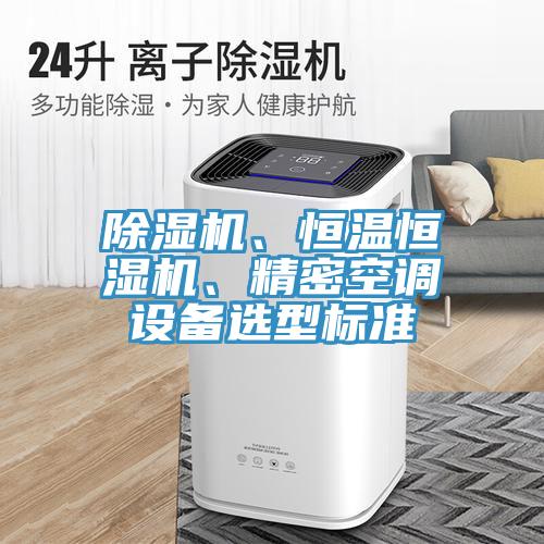 除濕機(jī)、恒溫恒濕機(jī)、精密空調(diào)設(shè)備選型標(biāo)準(zhǔn)