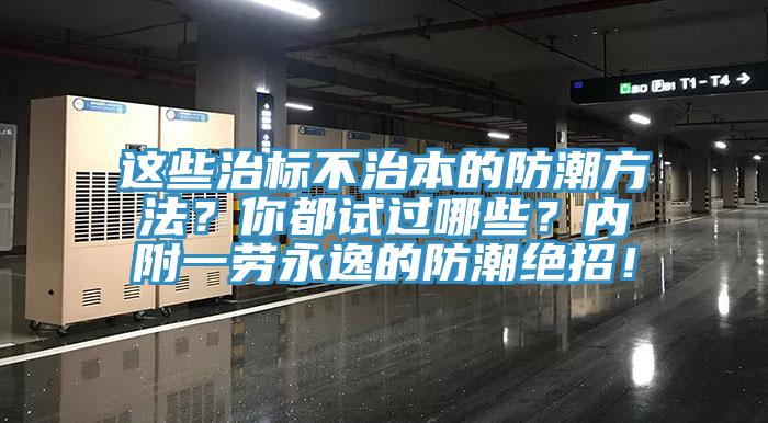 這些治標不治本的防潮方法？你都試過哪些？內(nèi)附一勞永逸的防潮絕招！