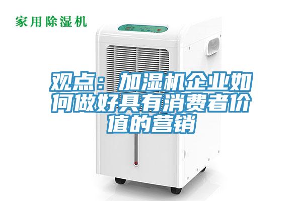 觀點(diǎn)：加濕機(jī)企業(yè)如何做好具有消費(fèi)者價(jià)值的營銷