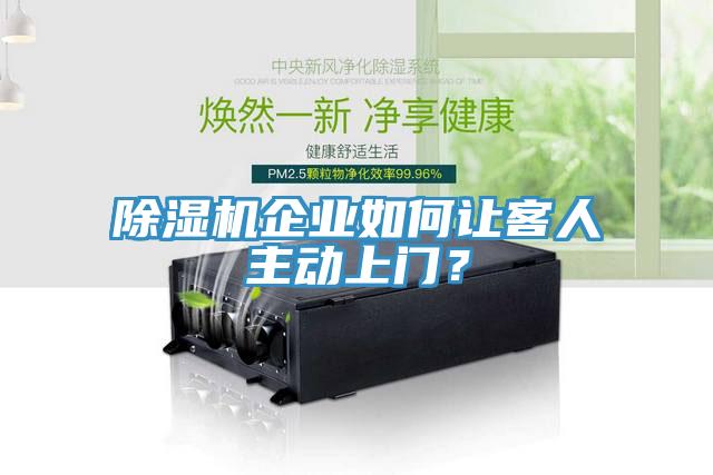 除濕機企業(yè)如何讓客人主動上門？