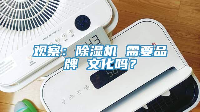 觀察：除濕機(jī) 需要品牌 文化嗎？