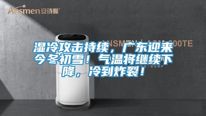 濕冷攻擊持續(xù)，廣東迎來今冬初雪！氣溫將繼續(xù)下降，冷到炸裂！