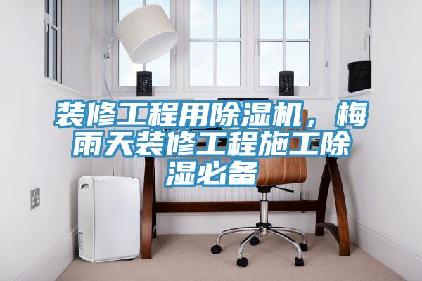 裝修工程用除濕機(jī)，梅雨天裝修工程施工除濕必備