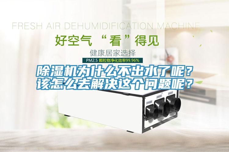 除濕機(jī)為什么不出水了呢？該怎么去解決這個(gè)問(wèn)題呢？