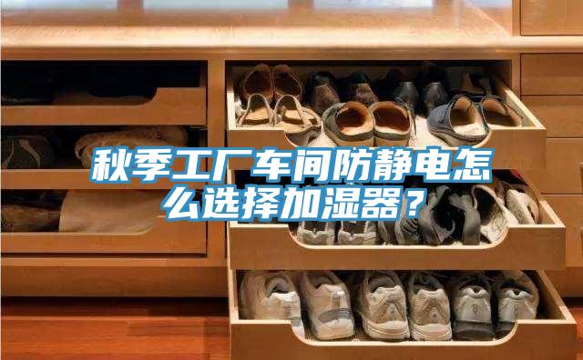 秋季工廠車間防靜電怎么選擇加濕器？