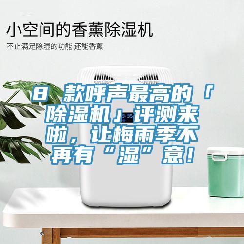 8 款呼聲最高的「除濕機(jī)」評測來啦，讓梅雨季不再有“濕”意！