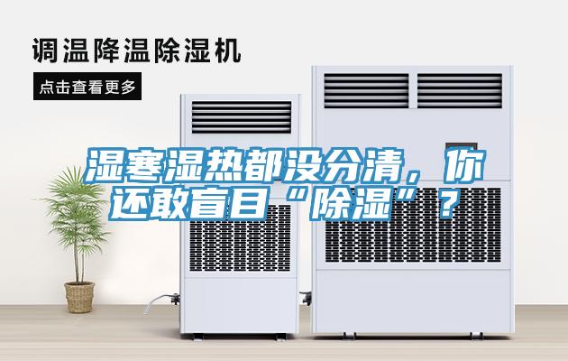 濕寒濕熱都沒(méi)分清，你還敢盲目“除濕”？