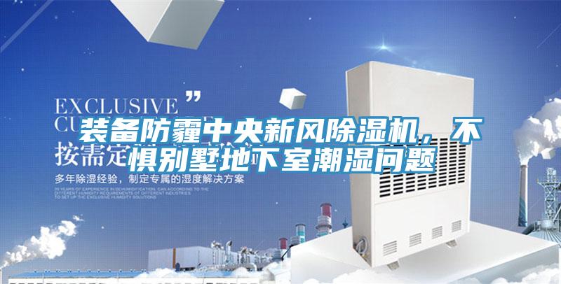 裝備防霾中央新風除濕機，不懼別墅地下室潮濕問題