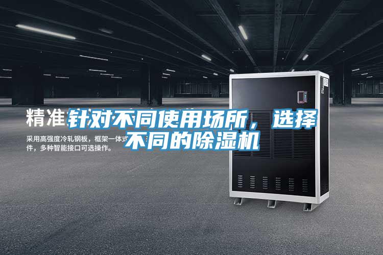針對(duì)不同使用場(chǎng)所，選擇不同的除濕機(jī)