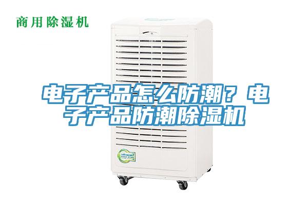 電子產(chǎn)品怎么防潮？電子產(chǎn)品防潮除濕機(jī)