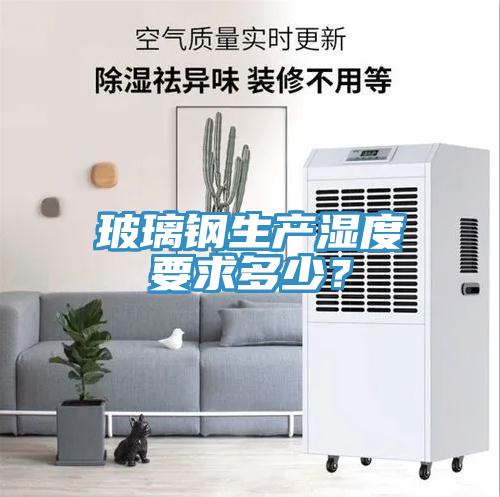 玻璃鋼生產(chǎn)濕度要求多少？