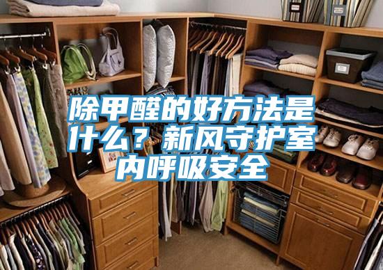 除甲醛的好方法是什么？新風(fēng)守護(hù)室內(nèi)呼吸安全