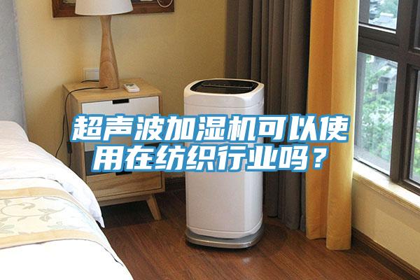 超聲波加濕機(jī)可以使用在紡織行業(yè)嗎？