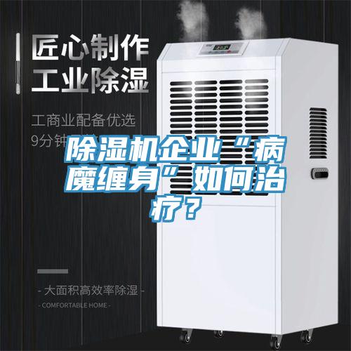 除濕機(jī)企業(yè)“病魔纏身”如何治療？