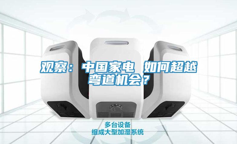 觀察：中國家電 如何超越彎道機(jī)會(huì)？