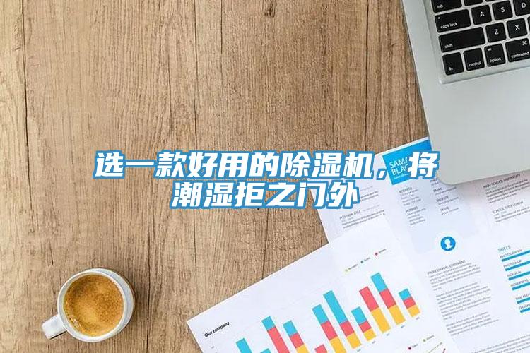 選一款好用的除濕機(jī)，將潮濕拒之門外