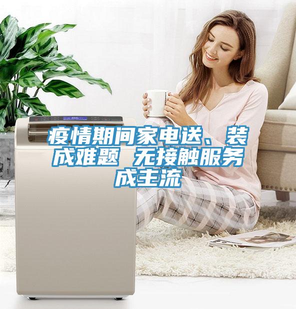 疫情期間家電送、裝成難題 無(wú)接觸服務(wù)成主流