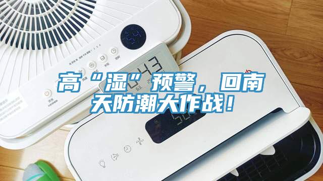 高“濕”預(yù)警，回南天防潮大作戰(zhàn)！