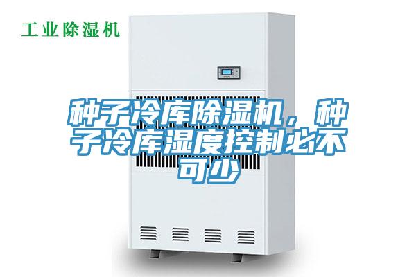 種子冷庫除濕機，種子冷庫濕度控制必不可少