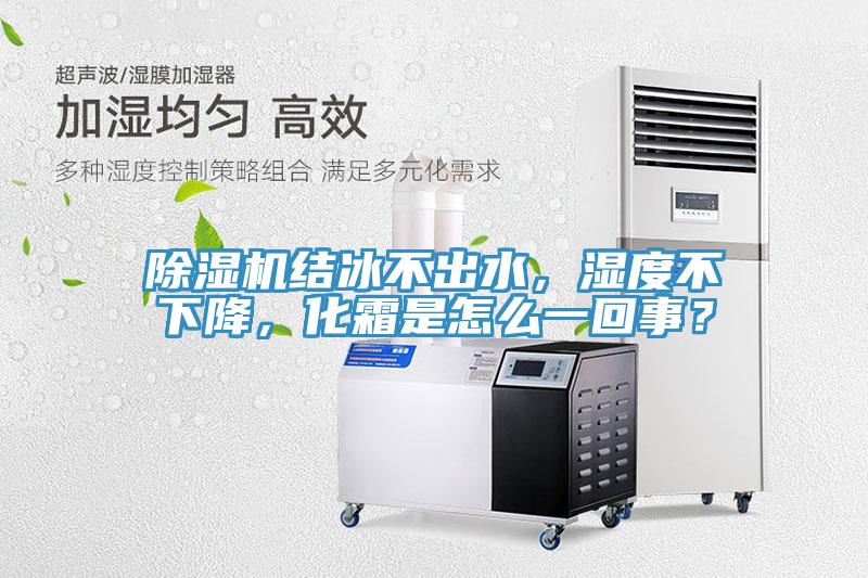 除濕機(jī)結(jié)冰不出水，濕度不下降，化霜是怎么一回事？